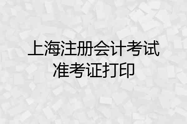 上海注册会计考试准考证打印