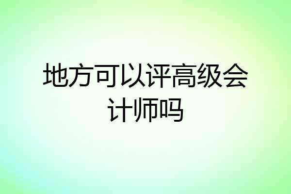 地方可以评高级会计师吗