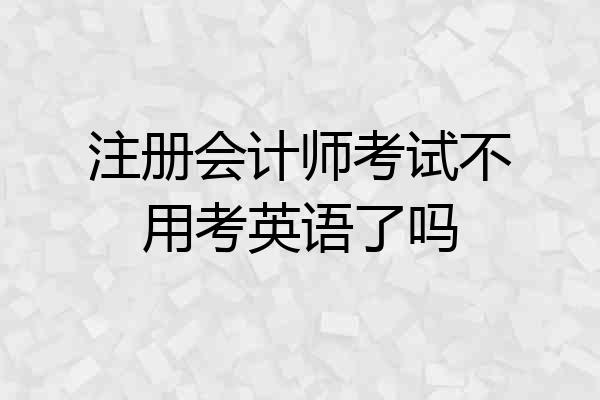 注册会计师考试不用考英语了吗
