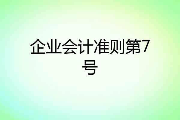 企业会计准则第7号