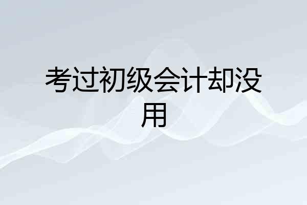 考过初级会计却没用