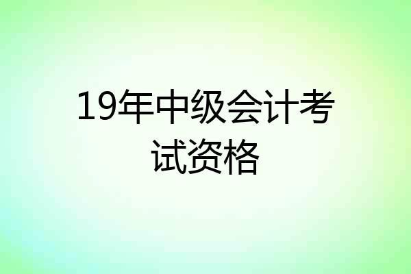19年中级会计考试资格