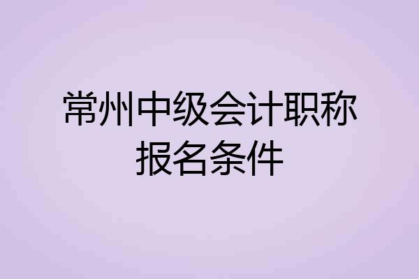 常州中级会计职称报名条件