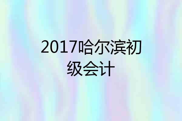 2017哈尔滨初级会计