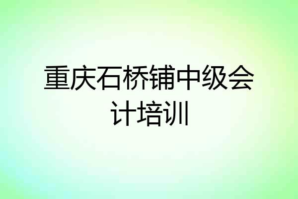 重庆石桥铺中级会计培训