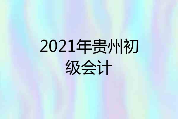 2021年贵州初级会计