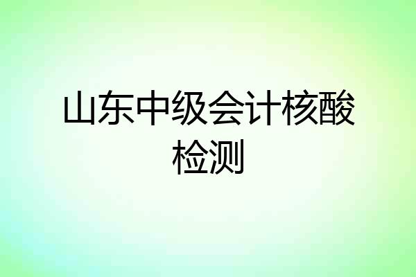 山东中级会计核酸检测