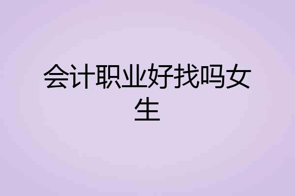 会计职业好找吗女生