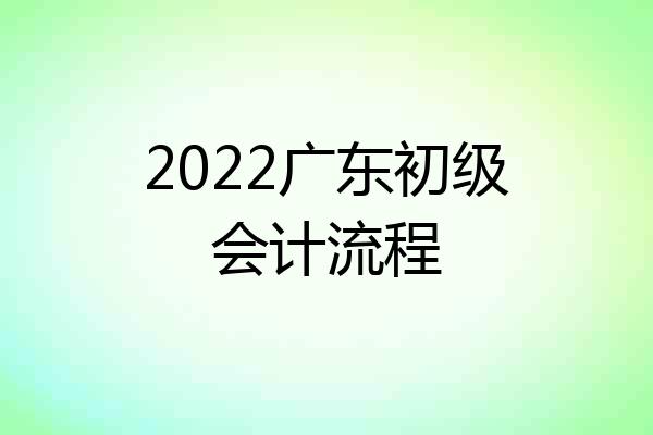 2022广东初级会计流程