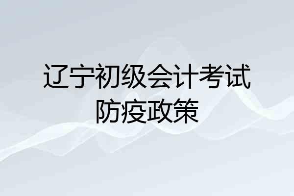 辽宁初级会计考试防疫政策