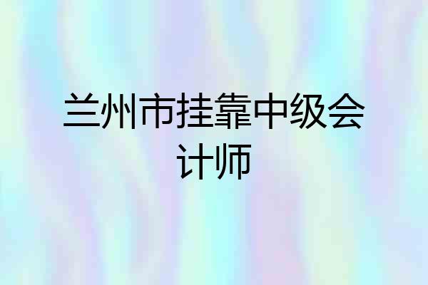 兰州市挂靠中级会计师