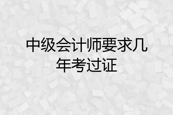 中级会计师要求几年考过证