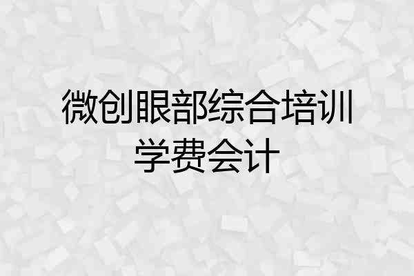 微创眼部综合培训学费会计