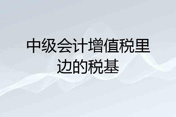 中级会计增值税里边的税基