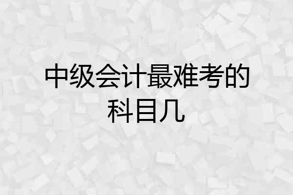 中级会计最难考的科目几