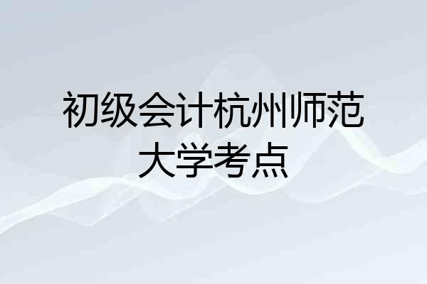 初级会计杭州师范大学考点