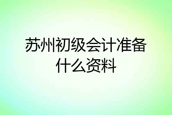 苏州初级会计准备什么资料