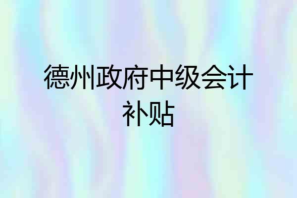 德州政府中级会计补贴