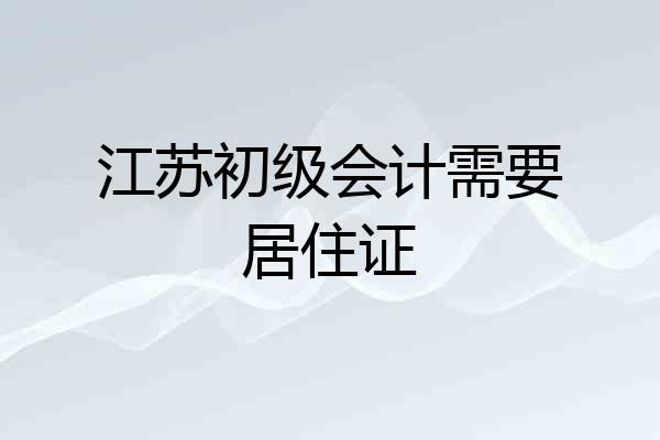 江苏初级会计需要居住证