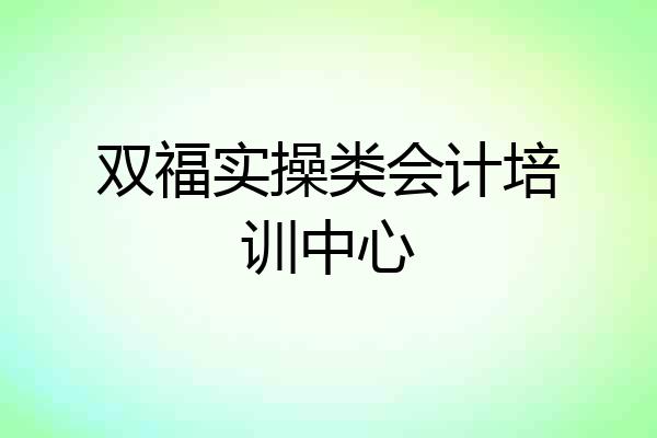 双福实操类会计培训中心