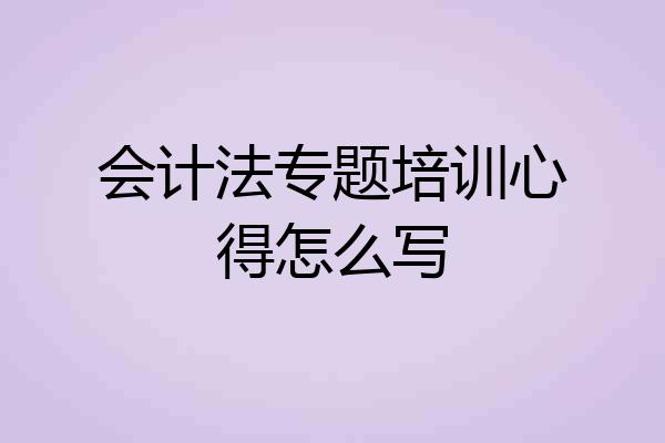 会计法专题培训心得怎么写