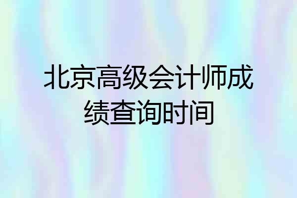 北京高级会计师成绩查询时间