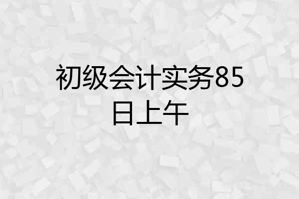 初级会计实务85日上午