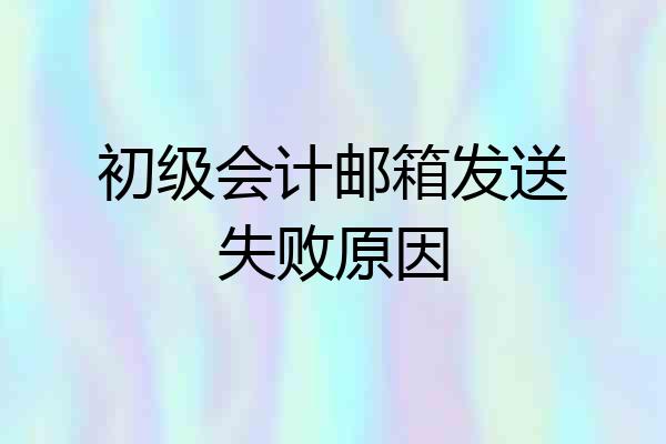 初级会计邮箱发送失败原因