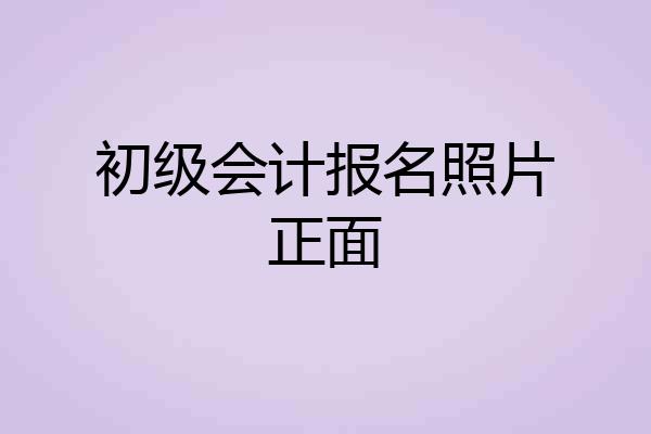 初级会计报名照片正面