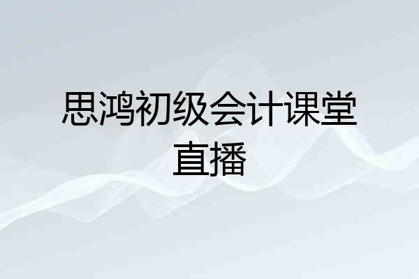 思鸿初级会计课堂直播