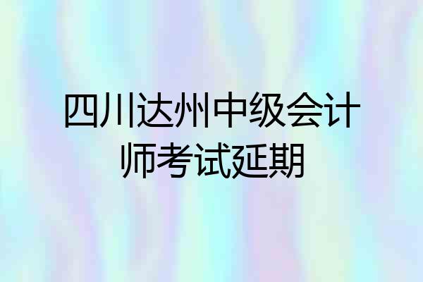 四川达州中级会计师考试延期
