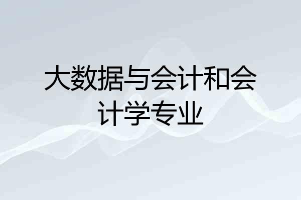 大数据与会计和会计学专业