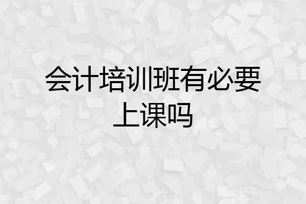 会计培训班有必要上课吗
