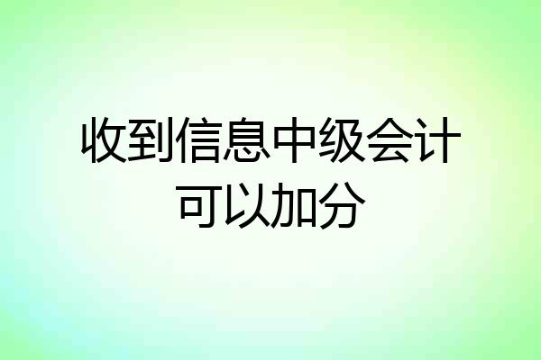 收到信息中级会计可以加分