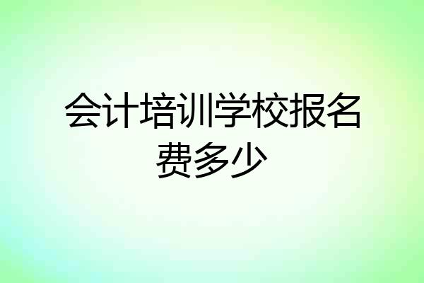 会计培训学校报名费多少