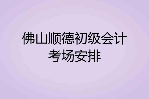 佛山顺德初级会计考场安排