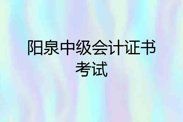 阳泉中级会计证书考试