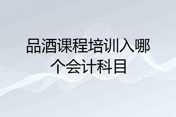 品酒课程培训入哪个会计科目