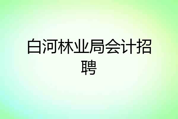 白河林业局会计招聘
