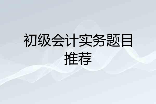 初级会计实务题目推荐