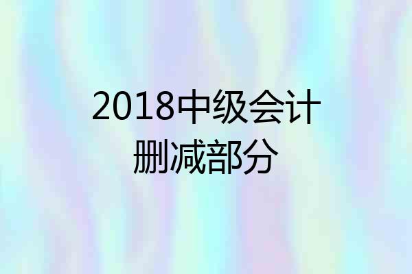2018中级会计删减部分