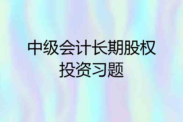 中级会计长期股权投资习题