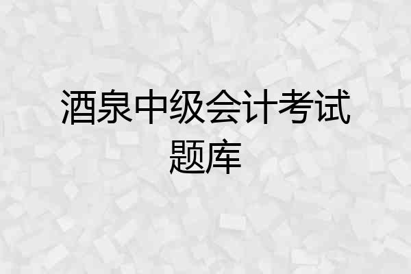 酒泉中级会计考试题库
