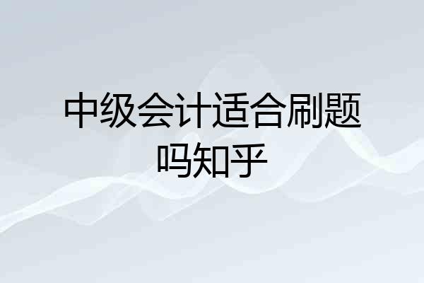 中级会计适合刷题吗知乎