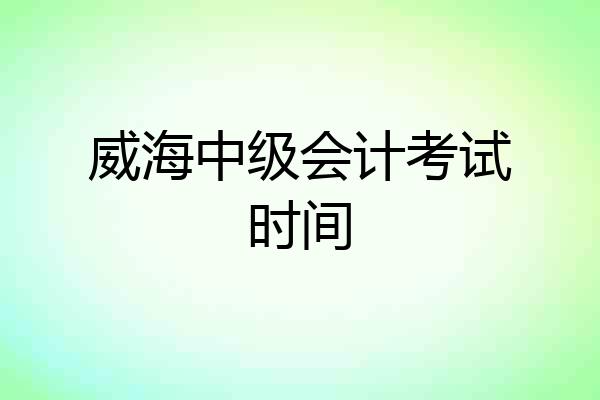 威海中级会计考试时间