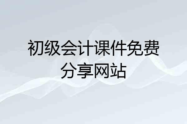 初级会计课件免费分享网站