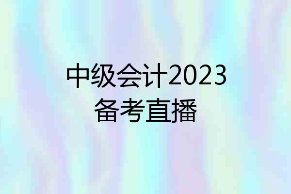 中级会计2023备考直播