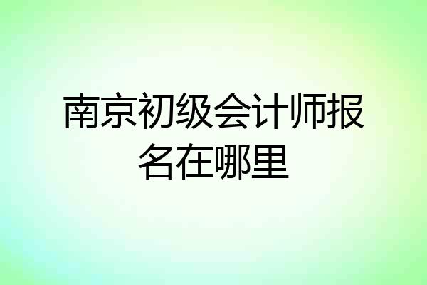 南京初级会计师报名在哪里