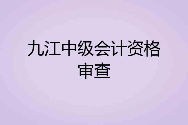 九江中级会计资格审查