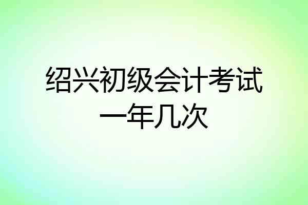 绍兴初级会计考试一年几次